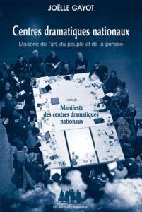 Joëlle Gayot, "Centres dramatiques nationaux. Maisons de l'art, du peuple et de la pensée", suivi du "Manifeste des centres dramatiques", éd. Les Solitaires Intempestifs, 2019